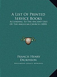 A List of Printed Service Books: According to the Ancient Uses of the Anglican Church (1850) (Hardcover)