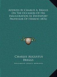 Address by Charles A. Briggs on the Occasion of His Inauguration as Davenport Professor of Hebrew (1876) (Hardcover)