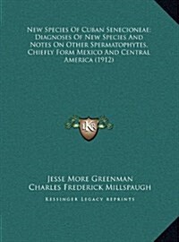 New Species of Cuban Senecioneae; Diagnoses of New Species and Notes on Other Spermatophytes, Chiefly Form Mexico and Central America (1912) (Hardcover)