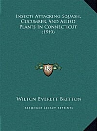 Insects Attacking Squash, Cucumber, and Allied Plants in Connecticut (1919) (Hardcover)