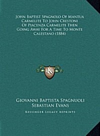 John Baptist Spagnolo of Mantua Carmelite to John Crestoni of Piacenza Carmelite Then Going Away for a Time to Monte Calestano (1884) (Hardcover)