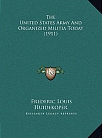 The United States Army and Organized Militia Today (1911) (Hardcover)