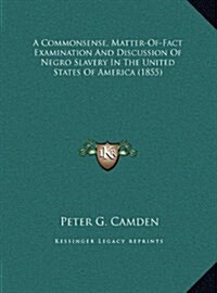 A Commonsense, Matter-Of-Fact Examination and Discussion of Negro Slavery in the United States of America (1855) (Hardcover)