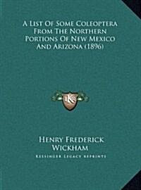 A List of Some Coleoptera from the Northern Portions of New Mexico and Arizona (1896) (Hardcover)