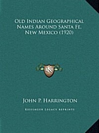 Old Indian Geographical Names Around Santa Fe, New Mexico (1920) (Hardcover)