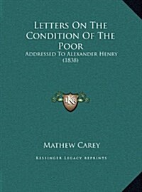 Letters on the Condition of the Poor: Addressed to Alexander Henry (1838) (Hardcover)