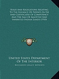 Rules and Regulations Relating to the Issuance of Patents in Fee and Certificates of Competency and the Sale of Allotted and Inherited Indian Lands (1 (Hardcover)