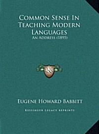 Common Sense in Teaching Modern Languages: An Address (1895) (Hardcover)