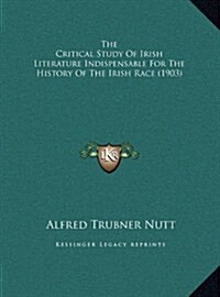 The Critical Study of Irish Literature Indispensable for the History of the Irish Race (1903) (Hardcover)