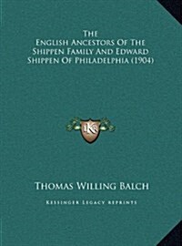 The English Ancestors of the Shippen Family and Edward Shippen of Philadelphia (1904) (Hardcover)