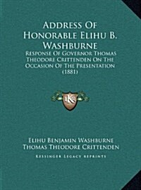 Address of Honorable Elihu B. Washburne: Response of Governor Thomas Theodore Crittenden on the Occasion of the Presentation (1881) (Hardcover)