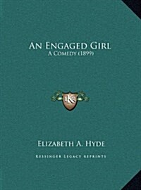 An Engaged Girl: A Comedy (1899) (Hardcover)