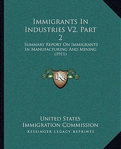 Immigrants in Industries V2, Part 2: Summary Report on Immigrants in Manufacturing and Mining (1911) (Hardcover)