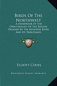 Birds of the Northwest: A Handbook of the Ornithology of the Region Drained by the Missouri River and Its Tributaries (Hardcover)