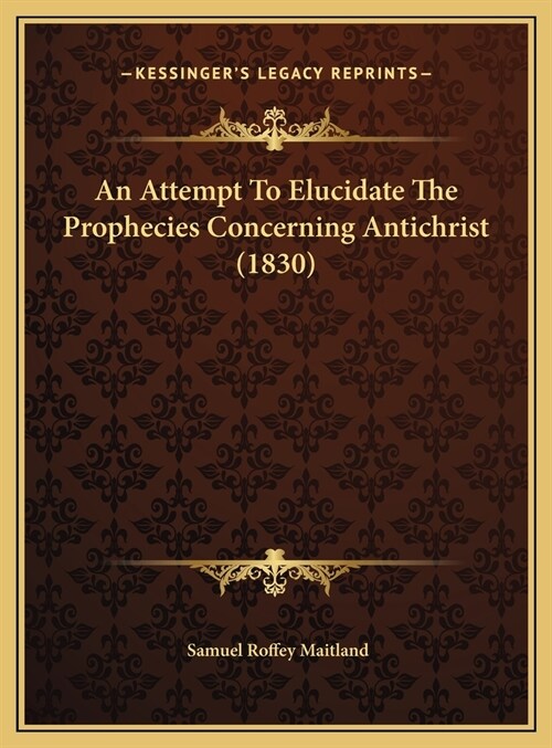 An Attempt To Elucidate The Prophecies Concerning Antichrist (1830) (Hardcover)