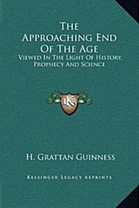 The Approaching End of the Age: Viewed in the Light of History, Prophecy and Science (Hardcover)