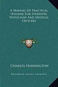 A Manual of Practical Hygiene for Students, Physicians and Medical Officers (Hardcover)