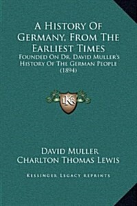 A History of Germany, from the Earliest Times: Founded on Dr. David Mullers History of the German People (1894) (Hardcover)