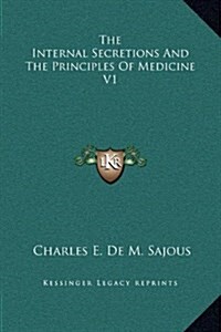 The Internal Secretions and the Principles of Medicine V1 (Hardcover)