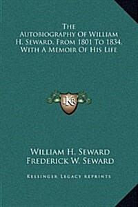 The Autobiography of William H. Seward, from 1801 to 1834, with a Memoir of His Life (Hardcover)