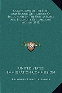 Occupations of the First and Second Generations of Immigrants in the United States and Fecundity of Immigrant Women (1911) (Hardcover)