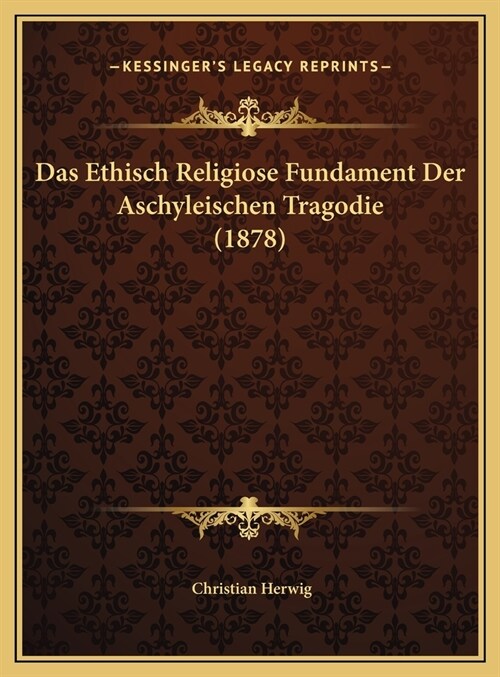 Das Ethisch Religiose Fundament Der Aschyleischen Tragodie (1878) (Hardcover)