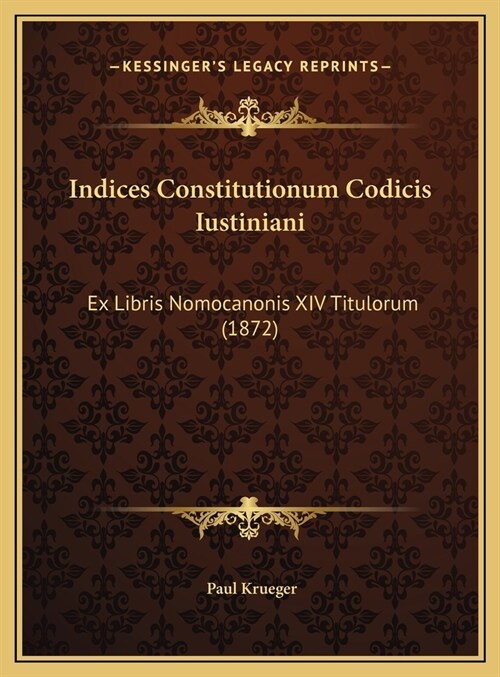 Indices Constitutionum Codicis Iustiniani: Ex Libris Nomocanonis XIV Titulorum (1872) (Hardcover)