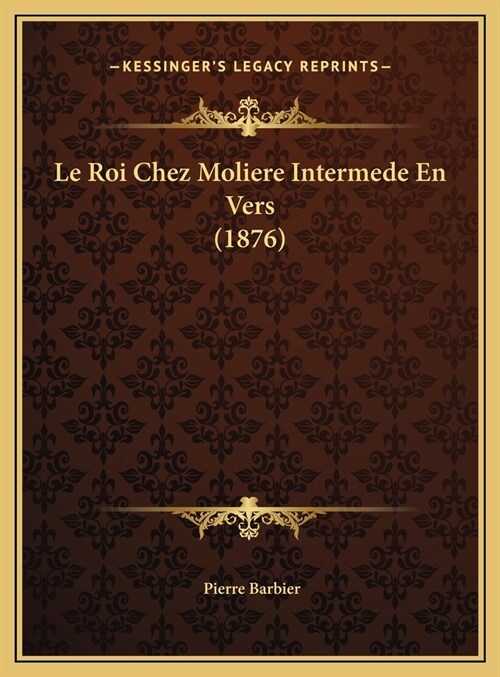 Le Roi Chez Moliere Intermede En Vers (1876) (Hardcover)