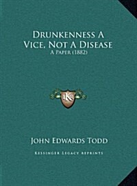 Drunkenness a Vice, Not a Disease: A Paper (1882) (Hardcover)