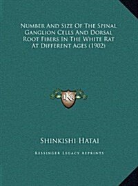 Number and Size of the Spinal Ganglion Cells and Dorsal Root Fibers in the White Rat at Different Ages (1902) (Hardcover)