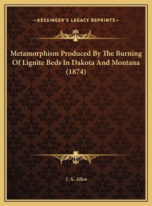 Metamorphism Produced By The Burning Of Lignite Beds In Dakota And Montana (1874) (Hardcover)