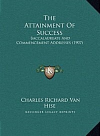 The Attainment of Success: Baccalaureate and Commencement Addresses (1907) (Hardcover)