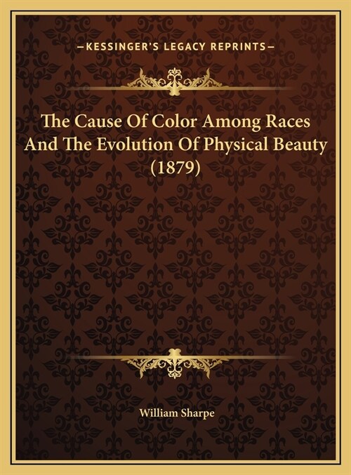 The Cause Of Color Among Races And The Evolution Of Physical Beauty (1879) (Hardcover)