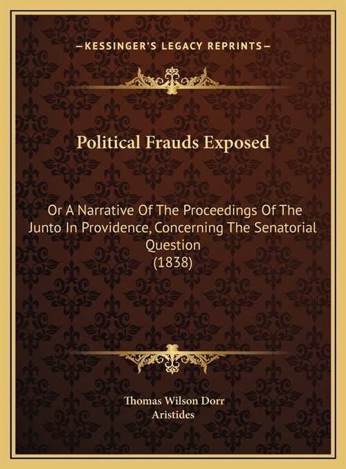Political Frauds Exposed: Or A Narrative Of The Proceedings Of The Junto In Providence, Concerning The Senatorial Question (1838) (Hardcover)
