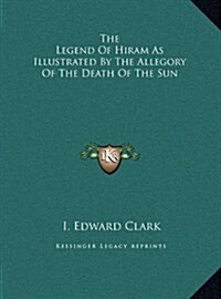 The Legend of Hiram as Illustrated by the Allegory of the Death of the Sun (Hardcover)