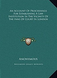An Account of Proceedings for Establishing a Law Institution in the Vicinity of the Inns of Court in London (Hardcover)