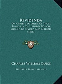 Revidenda: Or a Brief Statement of Those Things in the Liturgy Which Should Be Revised and Altered (1868) (Hardcover)