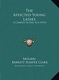 The Affected Young Ladies: A Comedy in One Act (1915) (Hardcover)