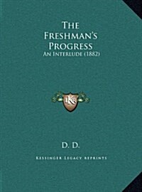 The Freshmans Progress: An Interlude (1882) (Hardcover)