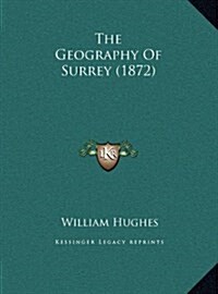 The Geography of Surrey (1872) (Hardcover)