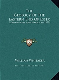 The Geology of the Eastern End of Essex: Walton Naze and Harwich (1877) (Hardcover)