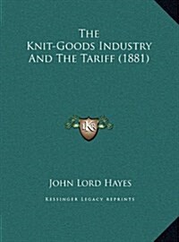 The Knit-Goods Industry and the Tariff (1881) (Hardcover)