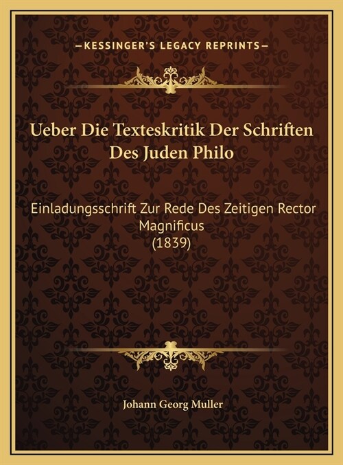 Ueber Die Texteskritik Der Schriften Des Juden Philo: Einladungsschrift Zur Rede Des Zeitigen Rector Magnificus (1839) (Hardcover)