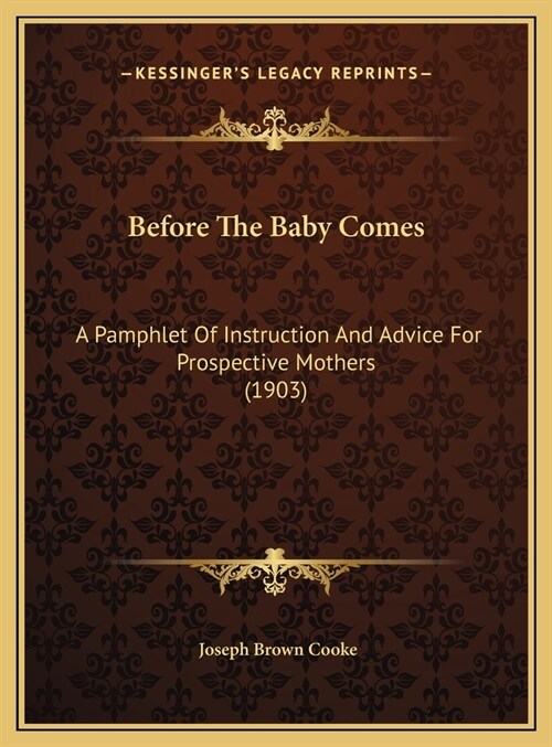 Before The Baby Comes: A Pamphlet Of Instruction And Advice For Prospective Mothers (1903) (Hardcover)