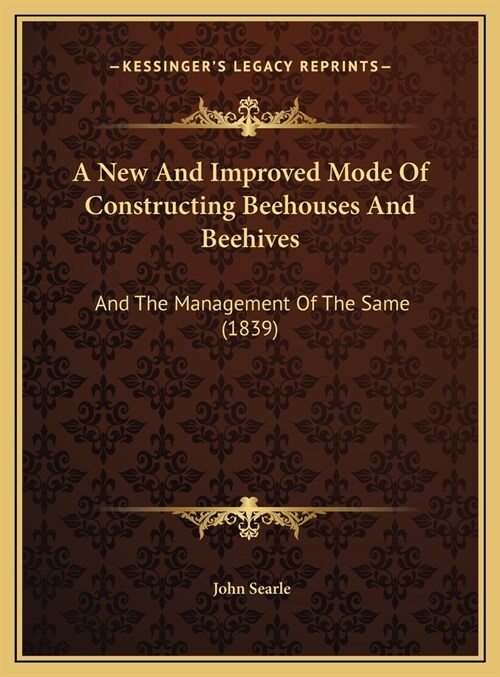 A New And Improved Mode Of Constructing Beehouses And Beehives: And The Management Of The Same (1839) (Hardcover)