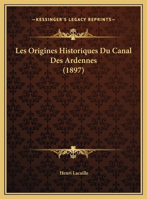Les Origines Historiques Du Canal Des Ardennes (1897) (Hardcover)