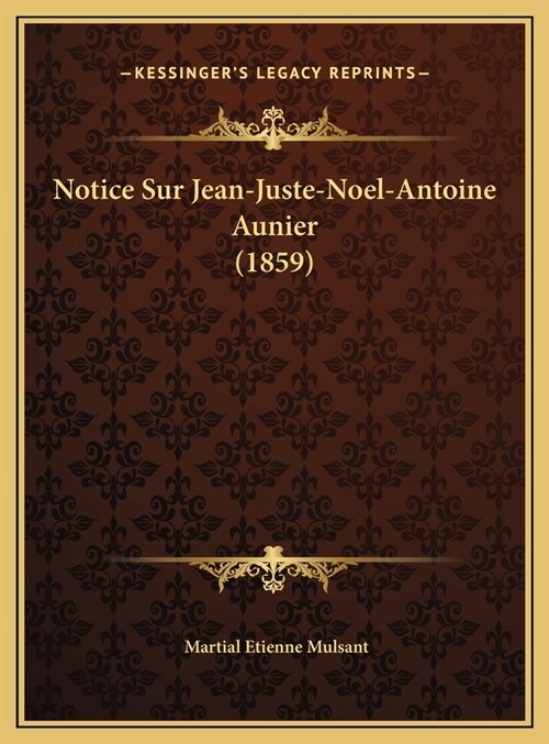 Notice Sur Jean-Juste-Noel-Antoine Aunier (1859) (Hardcover)