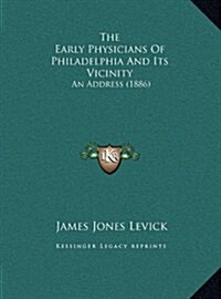 The Early Physicians of Philadelphia and Its Vicinity: An Address (1886) (Hardcover)