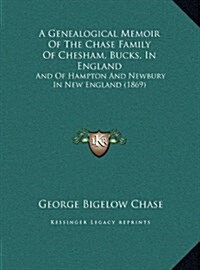 A Genealogical Memoir of the Chase Family of Chesham, Bucks, in England: And of Hampton and Newbury in New England (1869) (Hardcover)