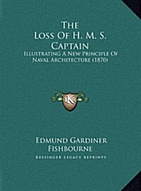 The Loss of H. M. S. Captain: Illustrating a New Principle of Naval Architecture (1870) (Hardcover)